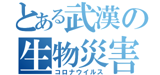 とある武漢の生物災害（コロナウイルス）