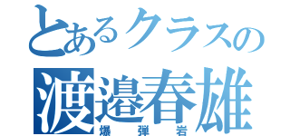 とあるクラスの渡邉春雄（爆弾岩）