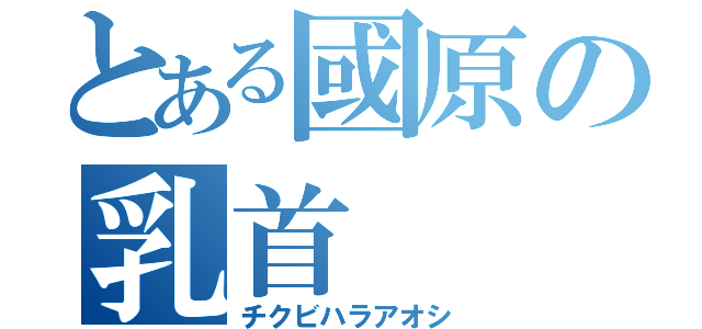 とある國原の乳首（チクビハラアオシ）