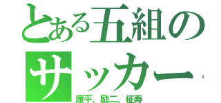 とある五組のサッカー部（康平、励二、柾寿）