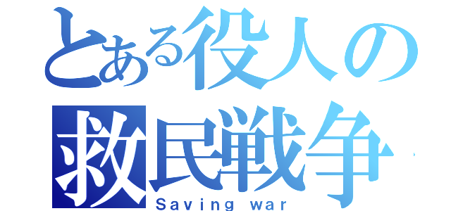 とある役人の救民戦争（Ｓａｖｉｎｇ ｗａｒ）