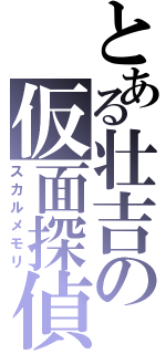 とある壮吉の仮面探偵（スカルメモリ）