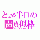 とある半日の声真似枠（ボイスチェンジ）