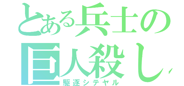 とある兵士の巨人殺し（駆逐シテヤル）