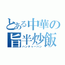 とある中華の旨半炒飯（ハンチャーハン）