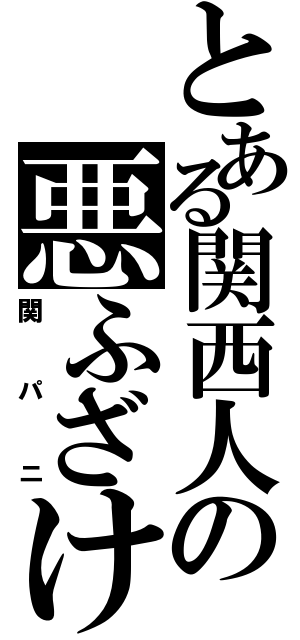 とある関西人の悪ふざけ（関パニ）