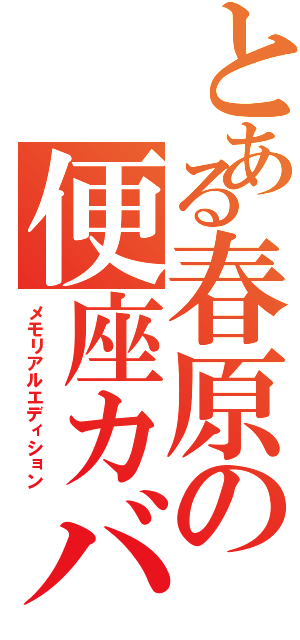 とある春原の便座カバー（メモリアルエディション）