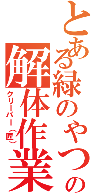 とある緑のやつの解体作業（クリーパー（匠））