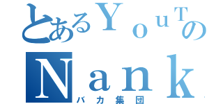 とあるＹｏｕＴｕｂｅｒのＮａｎｋｉｎ ＴＶ（バカ集団）