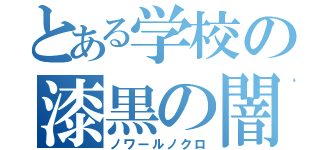 とある学校の漆黒の闇（ノワールノクロ）