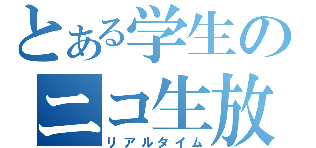 とある学生のニコ生放送（リアルタイム）