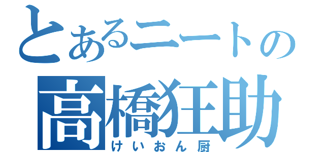 とあるニートの高橋狂助（けいおん厨）