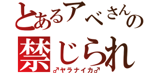 とあるアベさんの禁じられた恋（♂ヤラナイカ♂）