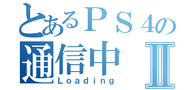 とあるＰＳ４の通信中Ⅱ（Ｌｏａｄｉｎｇ）