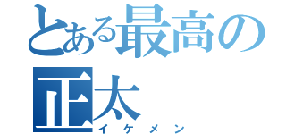 とある最高の正太（イケメン）