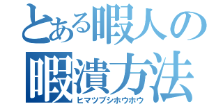 とある暇人の暇潰方法（ヒマツブシホウホウ）