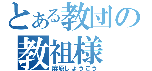 とある教団の教祖様（麻原しょうこう）