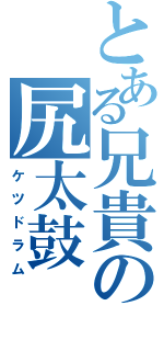 とある兄貴の尻太鼓（ケツドラム）