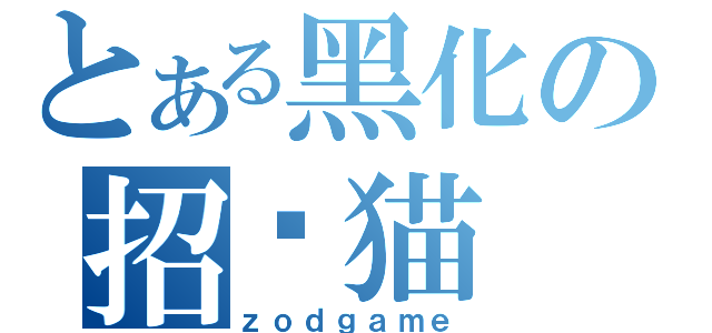 とある黑化の招财猫（ｚｏｄｇａｍｅ）