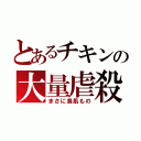 とあるチキンの大量虐殺（まさに鳥肌もの）