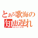 とある歌海の知恵遅れ（クレイジーダスト）