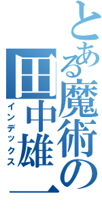 とある魔術の田中雄一朗（インデックス）