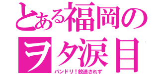 とある福岡のヲタ涙目（バンドリ！放送されず）