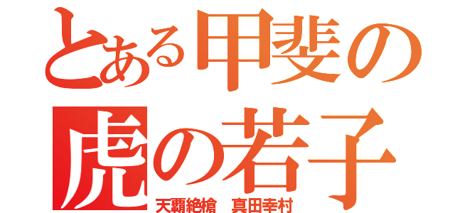 とある甲斐の虎の若子（天覇絶槍 真田幸村）