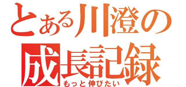 とある川澄の成長記録（もっと伸びたい）