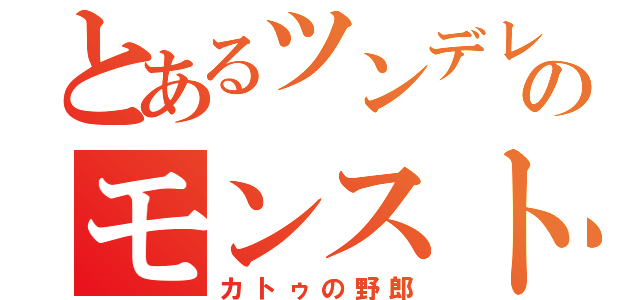 とあるツンデレのモンスト（カトゥの野郎）