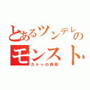 とあるツンデレのモンスト（カトゥの野郎）