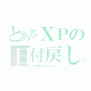 とあるＸＰの日付戻し（うわーこれ完全に終わってるエラーじゃんかようっ！！）