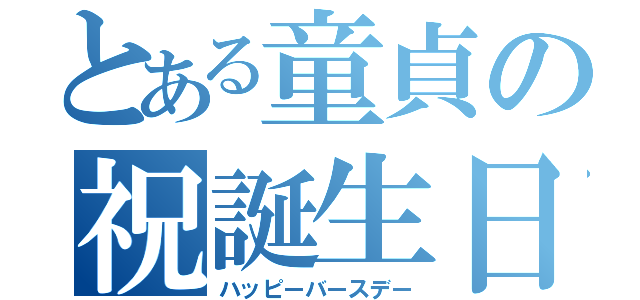 とある童貞の祝誕生日（ハッピーバースデー）