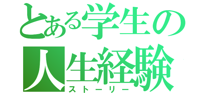 とある学生の人生経験（ストーリー）