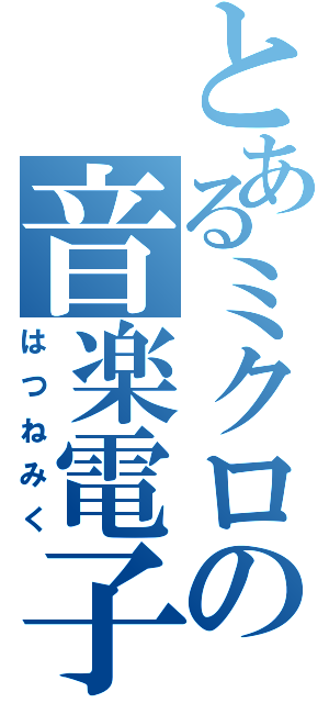 とあるミクロの音楽電子（はつねみく）