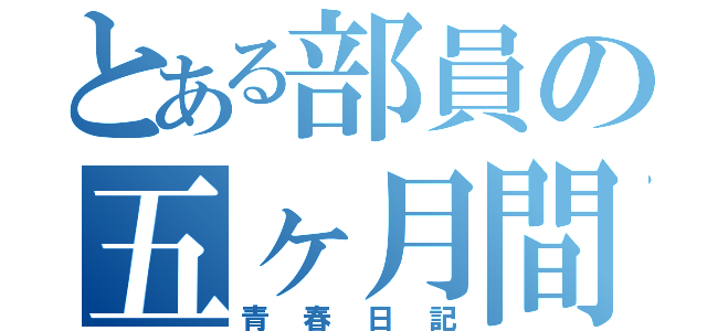 とある部員の五ヶ月間（青春日記）