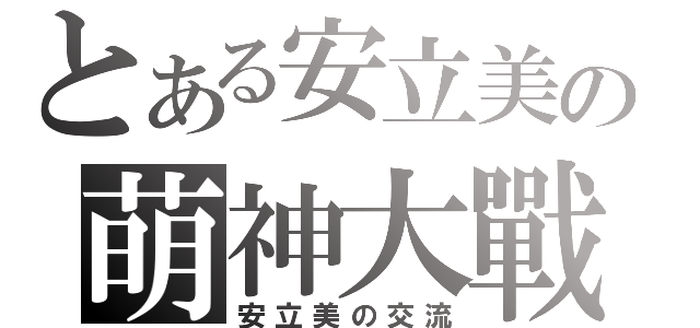 とある安立美の萌神大戰（安立美の交流）