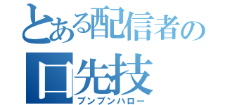 とある配信者の口先技（ブンブンハロー）