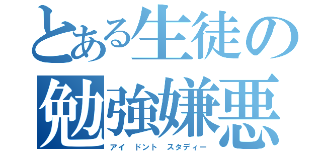 とある生徒の勉強嫌悪（アイ ドント スタディー）