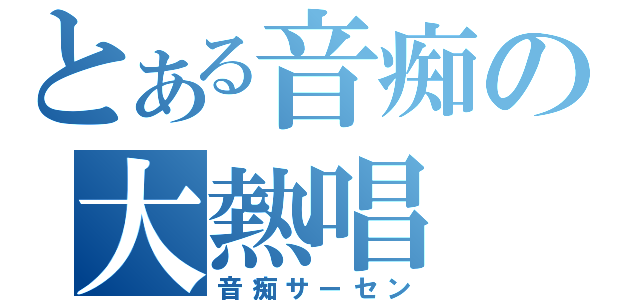 とある音痴の大熱唱（音痴サーセン）