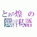 とある煌の獨言私語（火花一瞬）