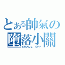 とある帥氣の墮落小關（ＳＭＡＬＬ ＯＦＦ）