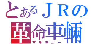 とあるＪＲの革命車輛（マルキュー）