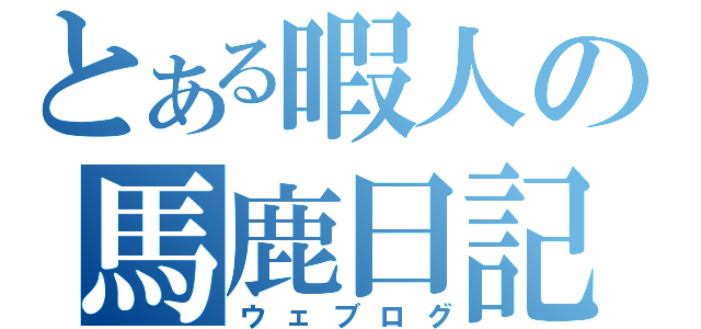 とある暇人の馬鹿日記（ウェブログ）