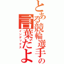 とある競輪選手の言葉だよ（インデックス）