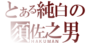 とある純白の須佐之男（ＨＡＫＵＭＡＮ）