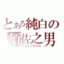 とある純白の須佐之男（ＨＡＫＵＭＡＮ）