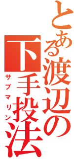 とある渡辺の下手投法（サブマリン）