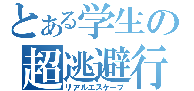 とある学生の超逃避行（リアルエスケープ）