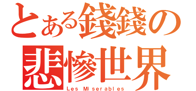 とある錢錢の悲慘世界（Ｌｅｓ Ｍｉｓｅｒａｂｌｅｓ）